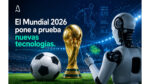 El Mundial 2026 pone a prueba nuevas tecnologías El Mundial 2026 pone a prueba nuevas tecnologías